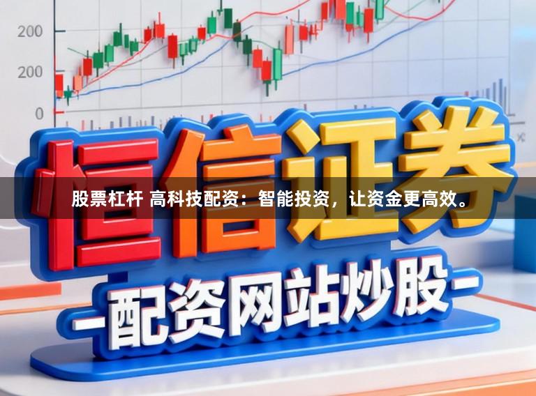 股票杠杆 高科技配资：智能投资，让资金更高效。