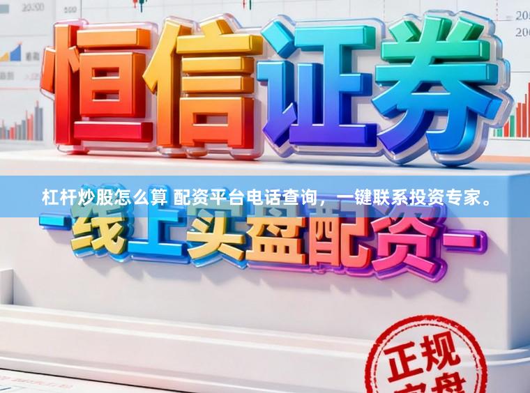 杠杆炒股怎么算 配资平台电话查询，一键联系投资专家。