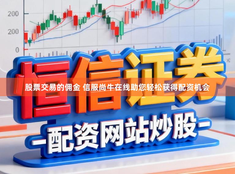 股票交易的佣金 信服尚牛在线助您轻松获得配资机会