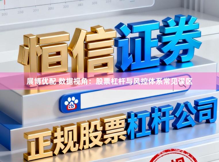 展博优配 数据视角：股票杠杆与风控体系常见误区