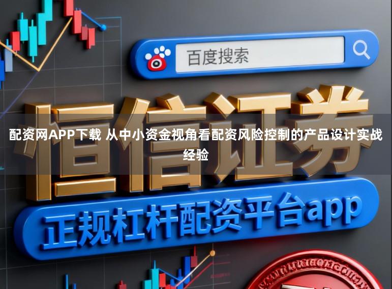 配资网APP下载 从中小资金视角看配资风险控制的产品设计实战经验