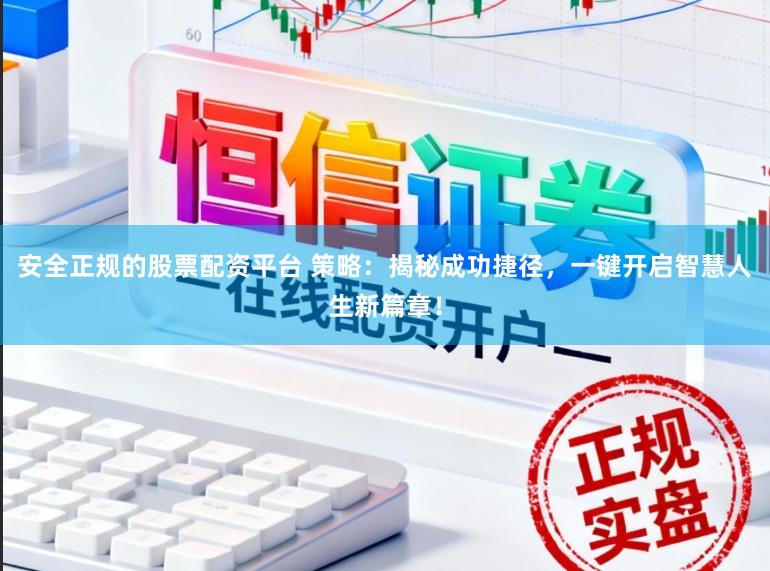 安全正规的股票配资平台 策略：揭秘成功捷径，一键开启智慧人生新篇章！
