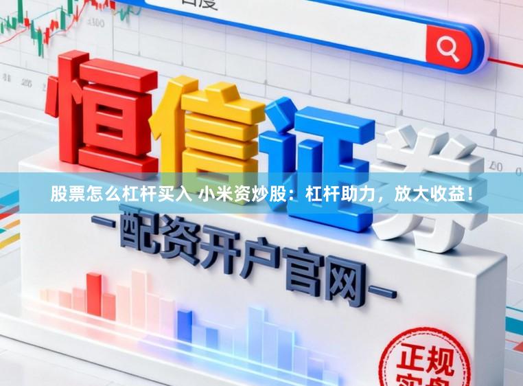 股票怎么杠杆买入 小米资炒股：杠杆助力，放大收益！