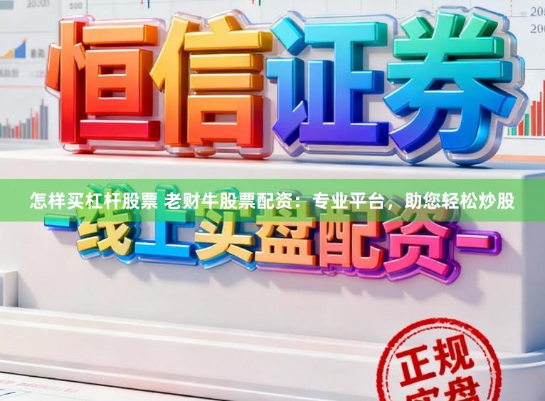 怎样买杠杆股票 老财牛股票配资：专业平台，助您轻松炒股