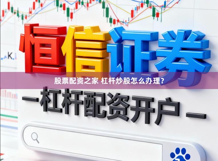 股票配资之家 杠杆炒股怎么办理？