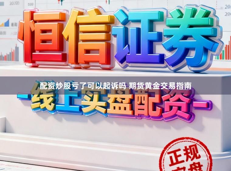 配资炒股亏了可以起诉吗 期货黄金交易指南