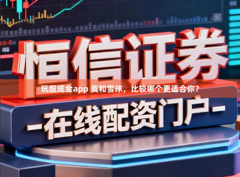 玩股成金app 资和雪球，比较哪个更适合你？