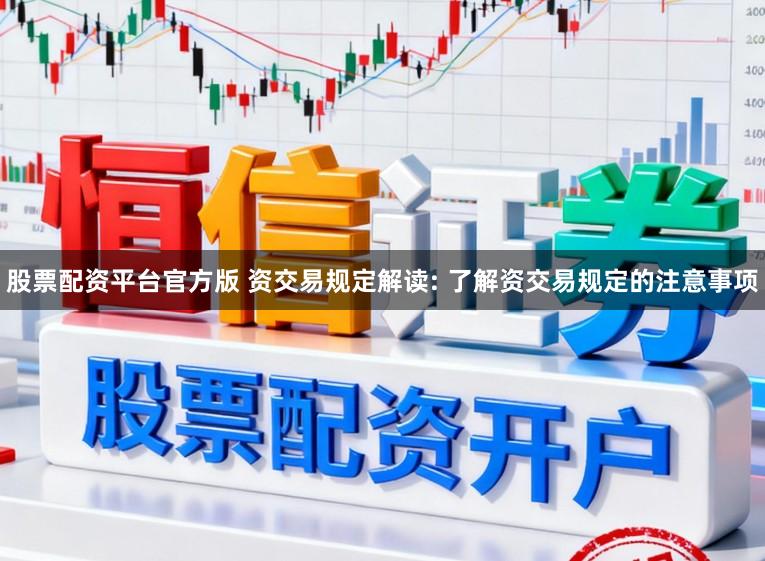 股票配资平台官方版 资交易规定解读: 了解资交易规定的注意事项