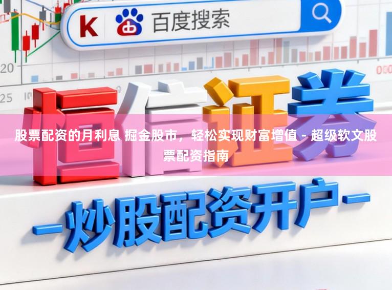 股票配资的月利息 掘金股市，轻松实现财富增值 - 超级软文股票配资指南