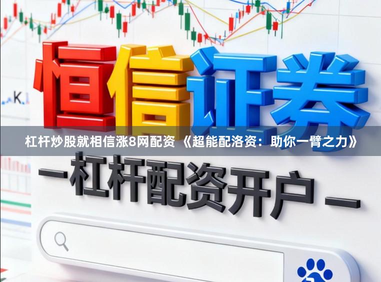 杠杆炒股就相信涨8网配资 《超能配洛资：助你一臂之力》