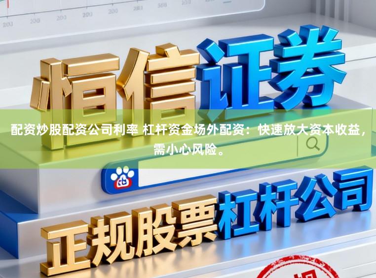 配资炒股配资公司利率 杠杆资金场外配资：快速放大资本收益，需小心风险。