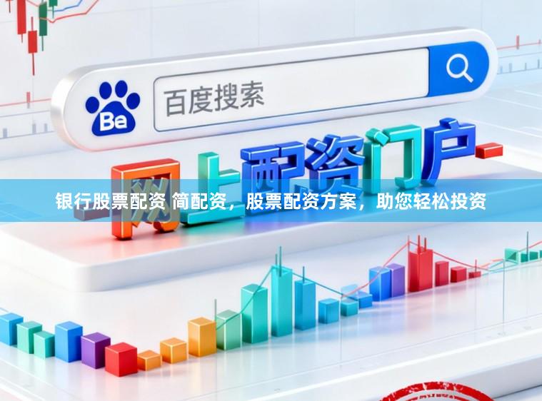 银行股票配资 简配资，股票配资方案，助您轻松投资