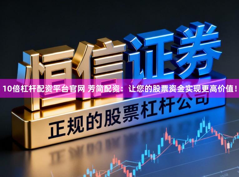 10倍杠杆配资平台官网 芳简配资：让您的股票资金实现更高价值！
